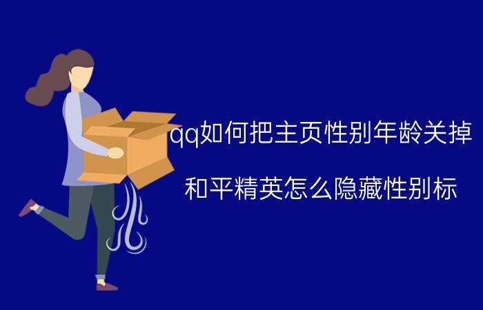 qq如何把主页性别年龄关掉 和平精英怎么隐藏性别标？